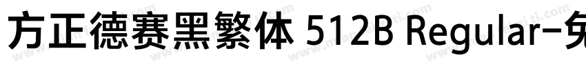 方正德赛黑繁体 512B Regular字体转换